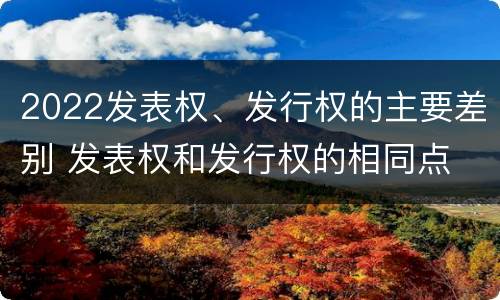 2022发表权、发行权的主要差别 发表权和发行权的相同点