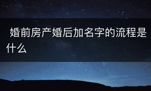  婚前房产婚后加名字的流程是什么