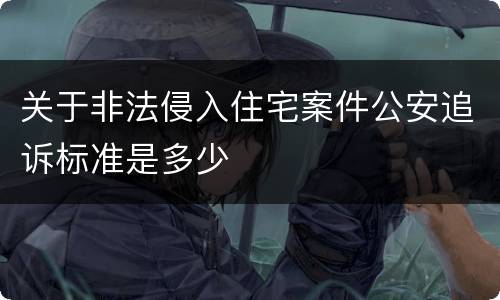 关于非法侵入住宅案件公安追诉标准是多少