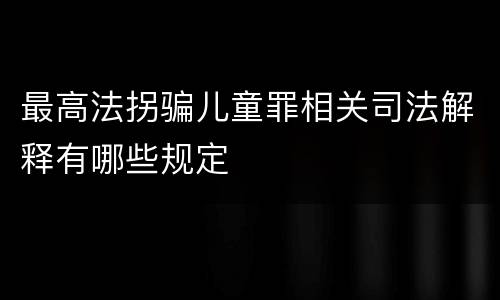 最高法拐骗儿童罪相关司法解释有哪些规定