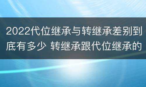 2022代位继承与转继承差别到底有多少 转继承跟代位继承的区别