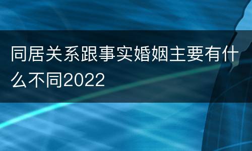 同居关系跟事实婚姻主要有什么不同2022