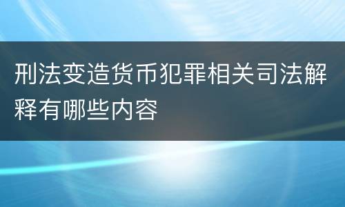 刑法变造货币犯罪相关司法解释有哪些内容