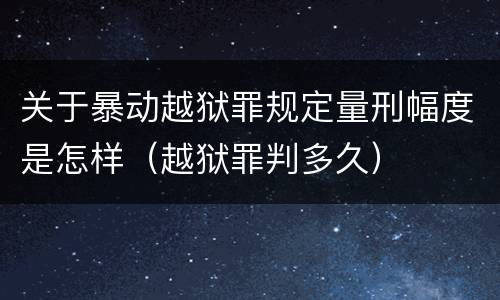 关于暴动越狱罪规定量刑幅度是怎样（越狱罪判多久）