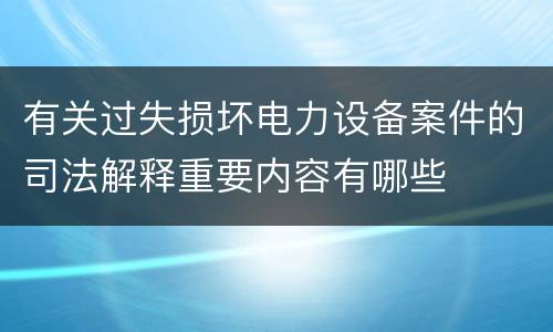 有关过失损坏电力设备案件的司法解释重要内容有哪些