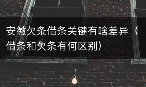 安徽欠条借条关键有啥差异（借条和欠条有何区别）