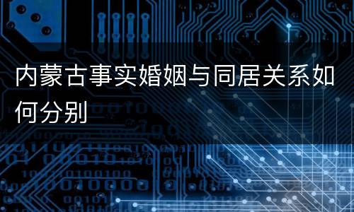 内蒙古事实婚姻与同居关系如何分别