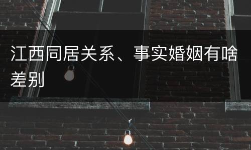 江西同居关系、事实婚姻有啥差别