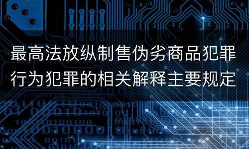 最高法放纵制售伪劣商品犯罪行为犯罪的相关解释主要规定都有哪些