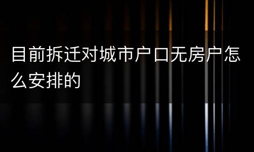 目前拆迁对城市户口无房户怎么安排的
