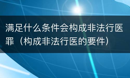 满足什么条件会构成非法行医罪（构成非法行医的要件）