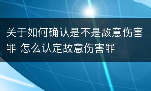 关于如何确认是不是故意伤害罪 怎么认定故意伤害罪