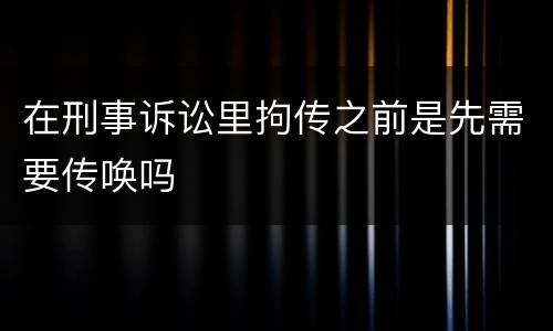 在刑事诉讼里拘传之前是先需要传唤吗