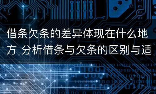 借条欠条的差异体现在什么地方 分析借条与欠条的区别与适用要点