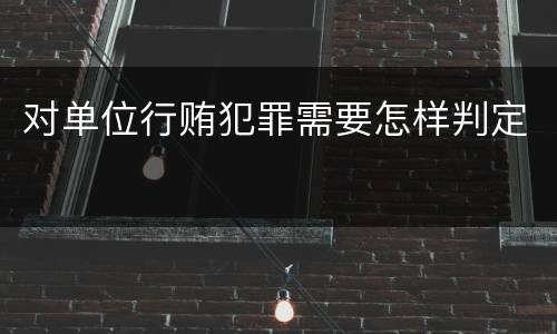 对单位行贿犯罪需要怎样判定