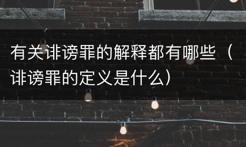 有关诽谤罪的解释都有哪些（诽谤罪的定义是什么）