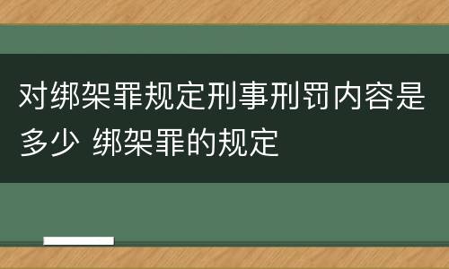 对绑架罪规定刑事刑罚内容是多少 绑架罪的规定