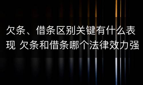 欠条、借条区别关键有什么表现 欠条和借条哪个法律效力强