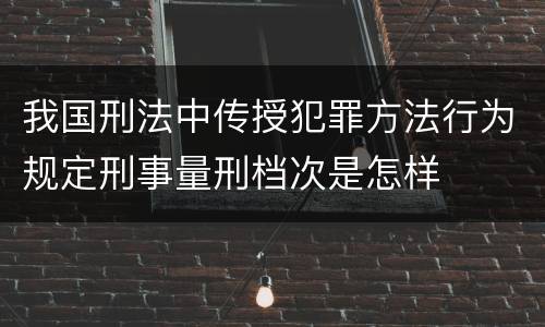 我国刑法中传授犯罪方法行为规定刑事量刑档次是怎样