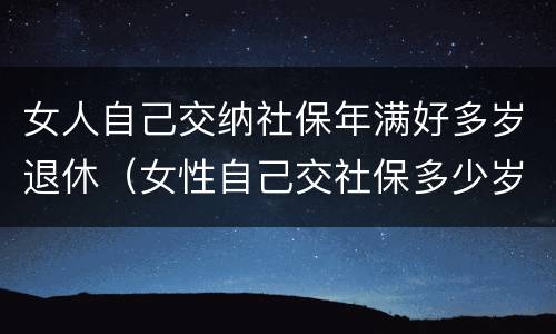 女人自己交纳社保年满好多岁退休（女性自己交社保多少岁可以领社保）