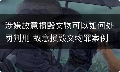 涉嫌故意损毁文物可以如何处罚判刑 故意损毁文物罪案例