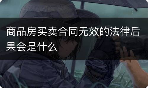 商品房买卖合同无效的法律后果会是什么