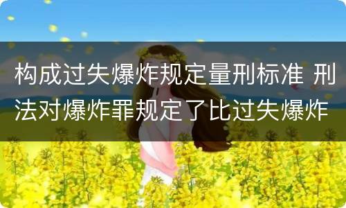 构成过失爆炸规定量刑标准 刑法对爆炸罪规定了比过失爆炸罪