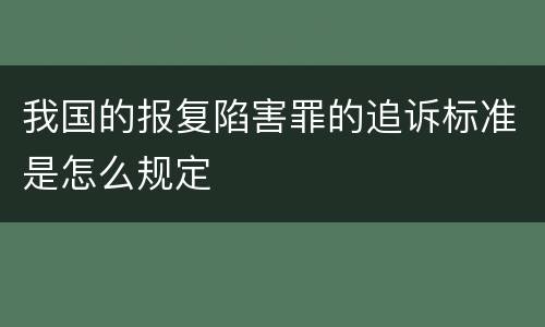 我国的报复陷害罪的追诉标准是怎么规定