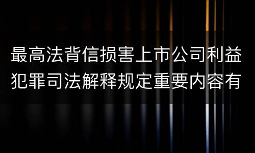 最高法背信损害上市公司利益犯罪司法解释规定重要内容有哪些