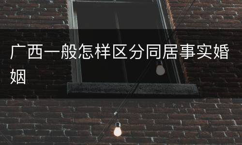 广西一般怎样区分同居事实婚姻