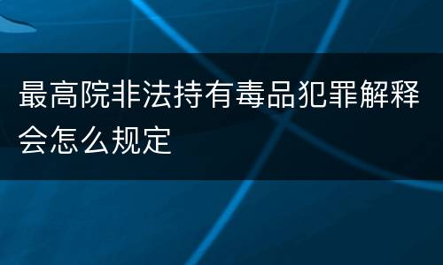 最高院非法持有毒品犯罪解释会怎么规定