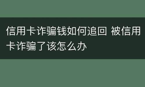 信用卡诈骗钱如何追回 被信用卡诈骗了该怎么办