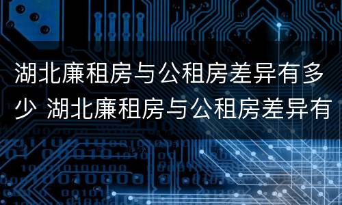 湖北廉租房与公租房差异有多少 湖北廉租房与公租房差异有多少套房