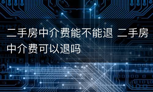 二手房中介费能不能退 二手房中介费可以退吗