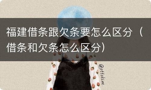 福建借条跟欠条要怎么区分（借条和欠条怎么区分）