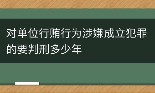对单位行贿行为涉嫌成立犯罪的要判刑多少年