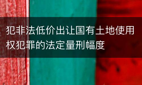 犯非法低价出让国有土地使用权犯罪的法定量刑幅度