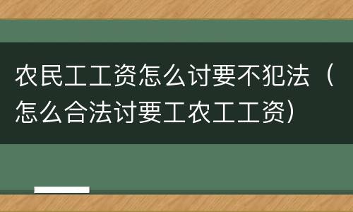 农民工工资怎么讨要不犯法（怎么合法讨要工农工工资）