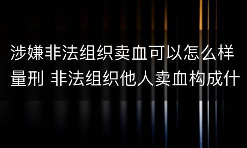 涉嫌非法组织卖血可以怎么样量刑 非法组织他人卖血构成什么罪