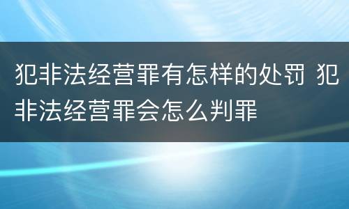 犯非法经营罪有怎样的处罚 犯非法经营罪会怎么判罪