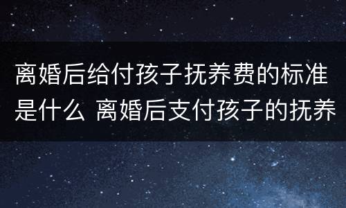 离婚后给付孩子抚养费的标准是什么 离婚后支付孩子的抚养费标准
