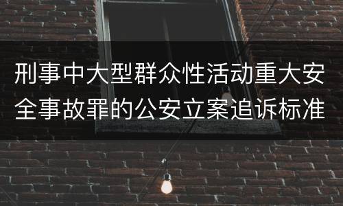 刑事中大型群众性活动重大安全事故罪的公安立案追诉标准是怎么规定