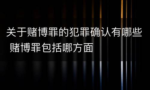 关于赌博罪的犯罪确认有哪些 赌博罪包括哪方面