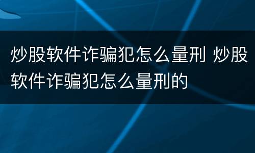 炒股软件诈骗犯怎么量刑 炒股软件诈骗犯怎么量刑的