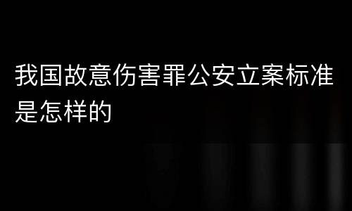 我国故意伤害罪公安立案标准是怎样的