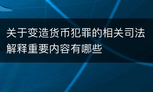 关于变造货币犯罪的相关司法解释重要内容有哪些