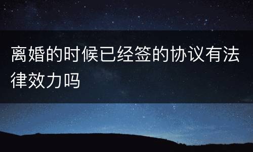 离婚的时候已经签的协议有法律效力吗