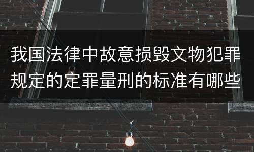 我国法律中故意损毁文物犯罪规定的定罪量刑的标准有哪些