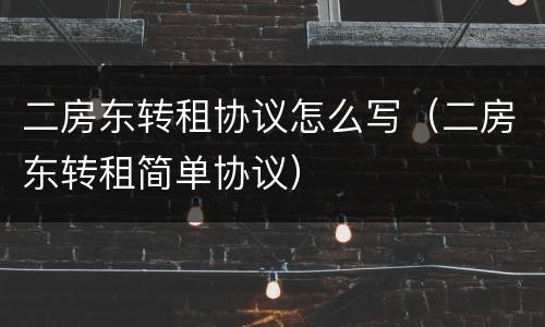 二房东转租协议怎么写（二房东转租简单协议）