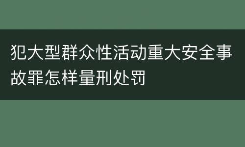 犯大型群众性活动重大安全事故罪怎样量刑处罚